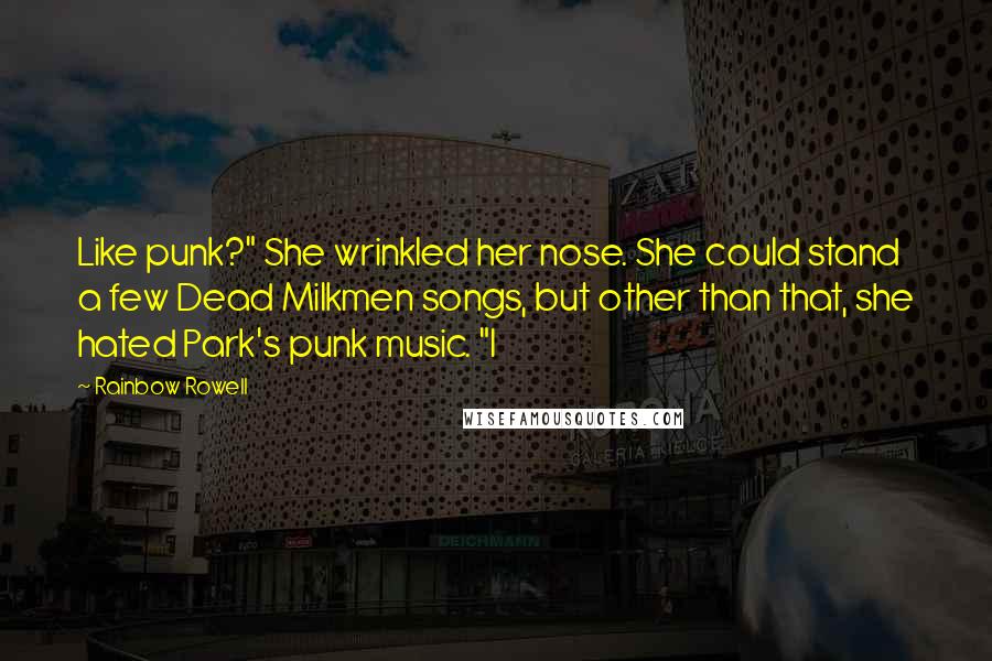 Rainbow Rowell Quotes: Like punk?" She wrinkled her nose. She could stand a few Dead Milkmen songs, but other than that, she hated Park's punk music. "I
