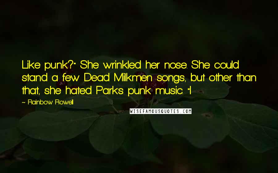 Rainbow Rowell Quotes: Like punk?" She wrinkled her nose. She could stand a few Dead Milkmen songs, but other than that, she hated Park's punk music. "I