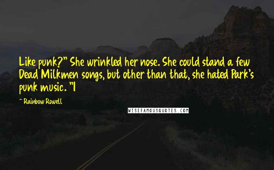 Rainbow Rowell Quotes: Like punk?" She wrinkled her nose. She could stand a few Dead Milkmen songs, but other than that, she hated Park's punk music. "I