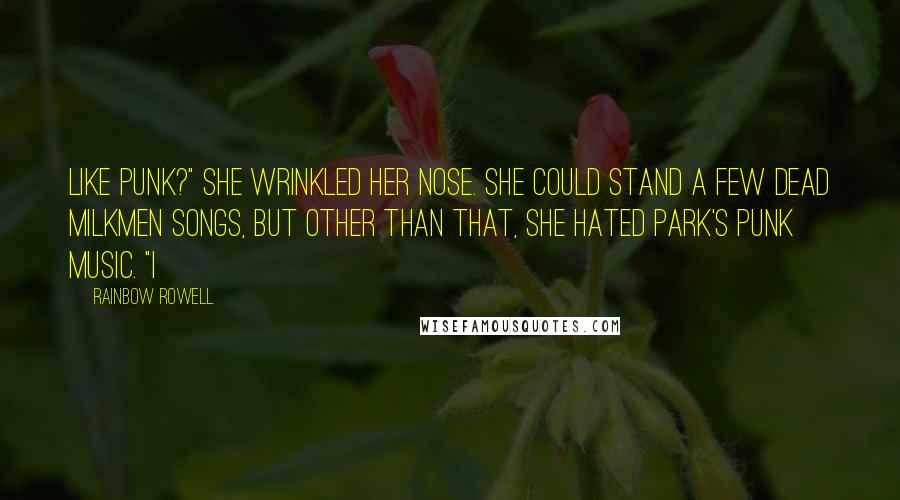 Rainbow Rowell Quotes: Like punk?" She wrinkled her nose. She could stand a few Dead Milkmen songs, but other than that, she hated Park's punk music. "I