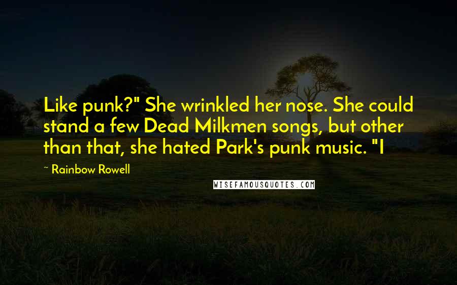 Rainbow Rowell Quotes: Like punk?" She wrinkled her nose. She could stand a few Dead Milkmen songs, but other than that, she hated Park's punk music. "I