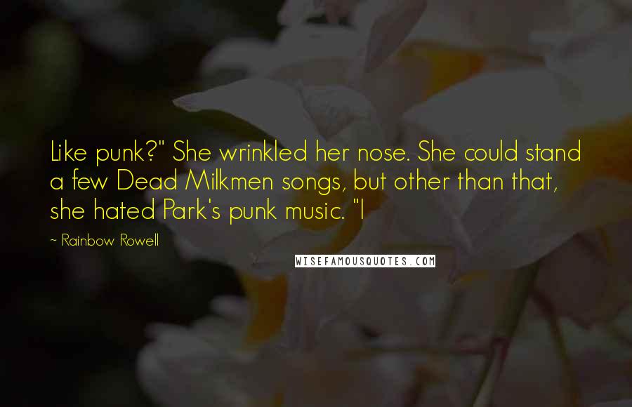 Rainbow Rowell Quotes: Like punk?" She wrinkled her nose. She could stand a few Dead Milkmen songs, but other than that, she hated Park's punk music. "I
