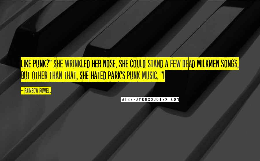 Rainbow Rowell Quotes: Like punk?" She wrinkled her nose. She could stand a few Dead Milkmen songs, but other than that, she hated Park's punk music. "I