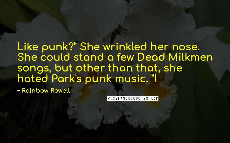 Rainbow Rowell Quotes: Like punk?" She wrinkled her nose. She could stand a few Dead Milkmen songs, but other than that, she hated Park's punk music. "I