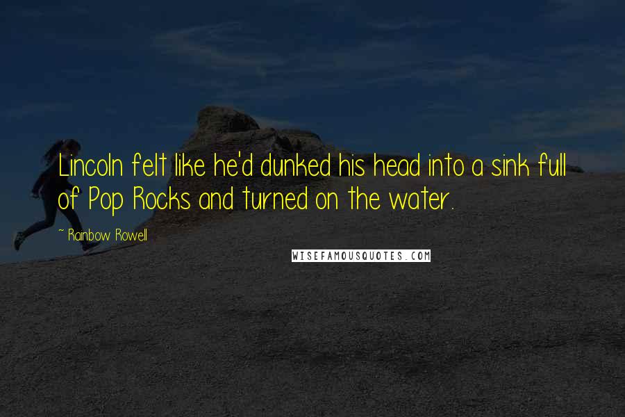 Rainbow Rowell Quotes: Lincoln felt like he'd dunked his head into a sink full of Pop Rocks and turned on the water.