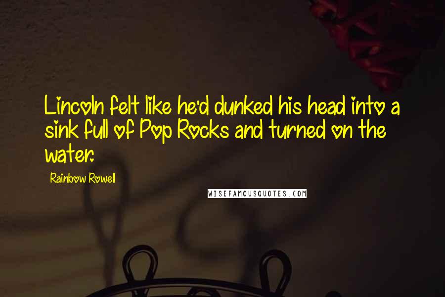 Rainbow Rowell Quotes: Lincoln felt like he'd dunked his head into a sink full of Pop Rocks and turned on the water.