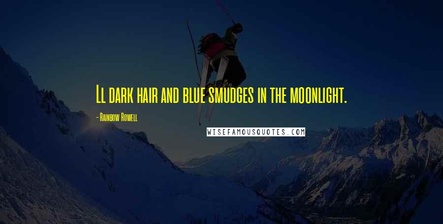 Rainbow Rowell Quotes: Ll dark hair and blue smudges in the moonlight.