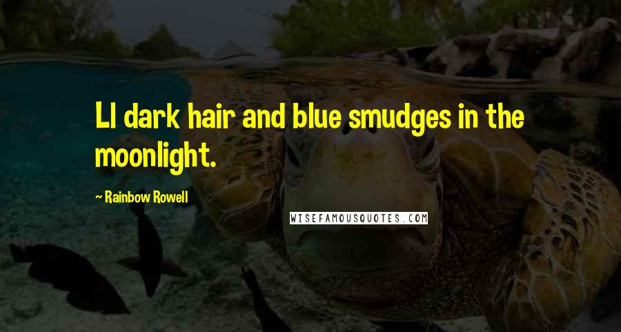 Rainbow Rowell Quotes: Ll dark hair and blue smudges in the moonlight.