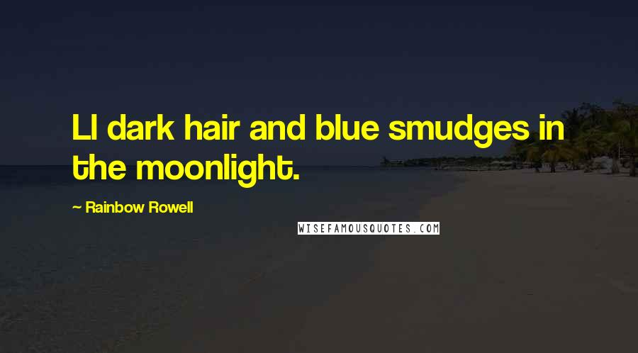 Rainbow Rowell Quotes: Ll dark hair and blue smudges in the moonlight.