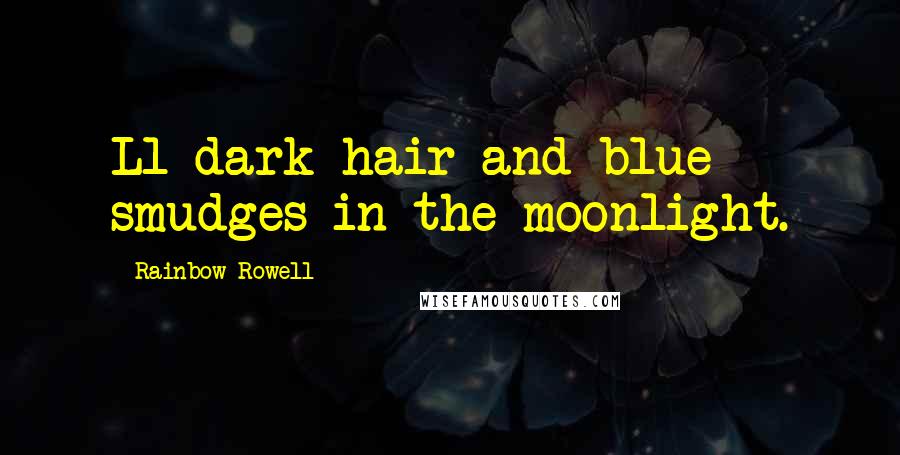 Rainbow Rowell Quotes: Ll dark hair and blue smudges in the moonlight.