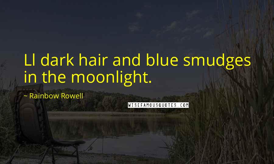 Rainbow Rowell Quotes: Ll dark hair and blue smudges in the moonlight.