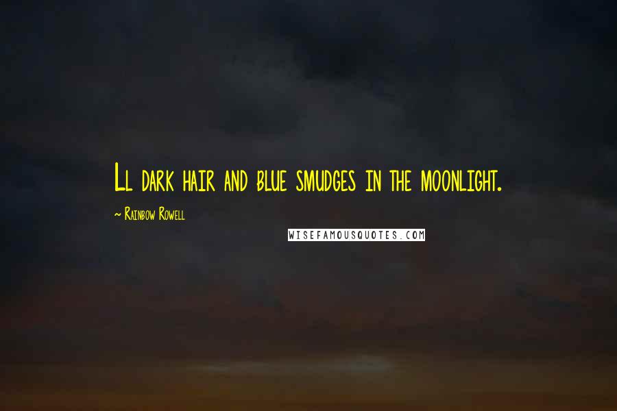 Rainbow Rowell Quotes: Ll dark hair and blue smudges in the moonlight.