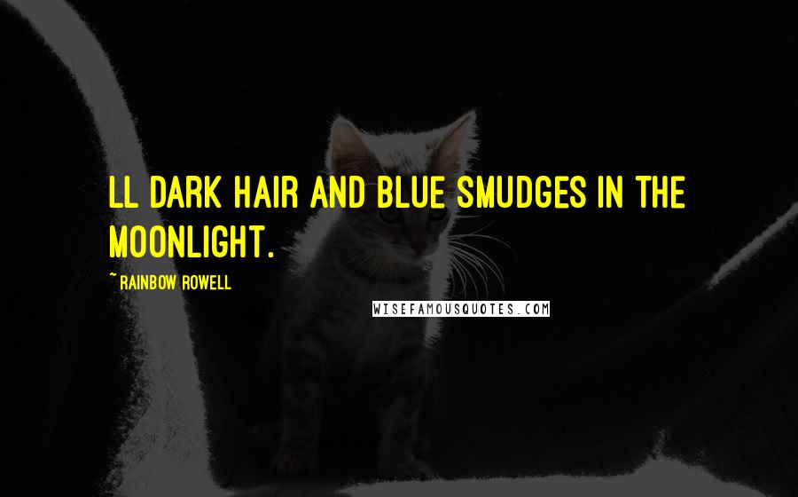 Rainbow Rowell Quotes: Ll dark hair and blue smudges in the moonlight.