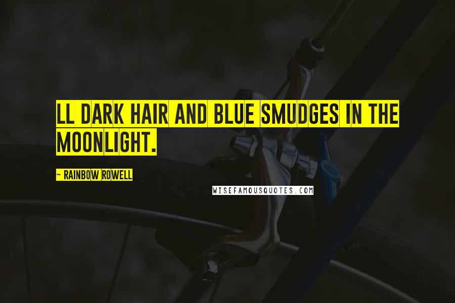 Rainbow Rowell Quotes: Ll dark hair and blue smudges in the moonlight.