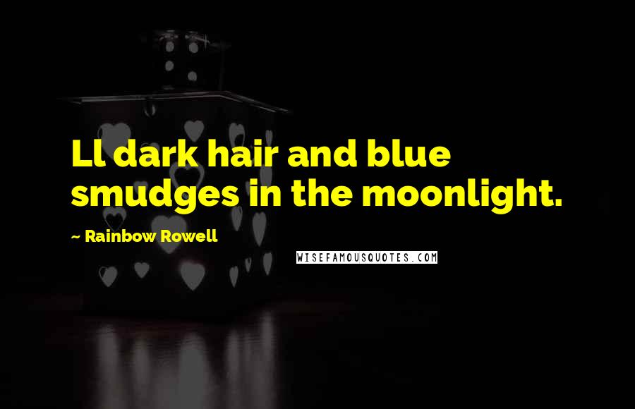 Rainbow Rowell Quotes: Ll dark hair and blue smudges in the moonlight.