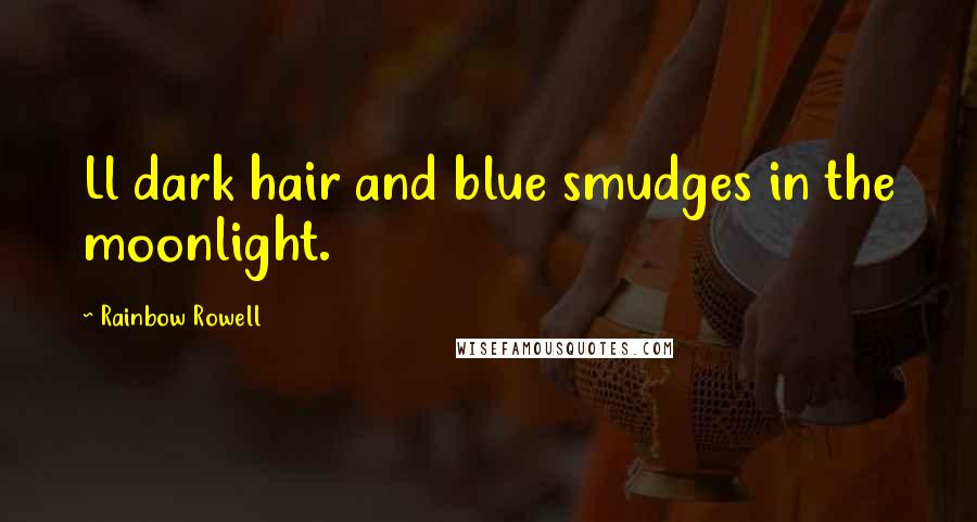 Rainbow Rowell Quotes: Ll dark hair and blue smudges in the moonlight.