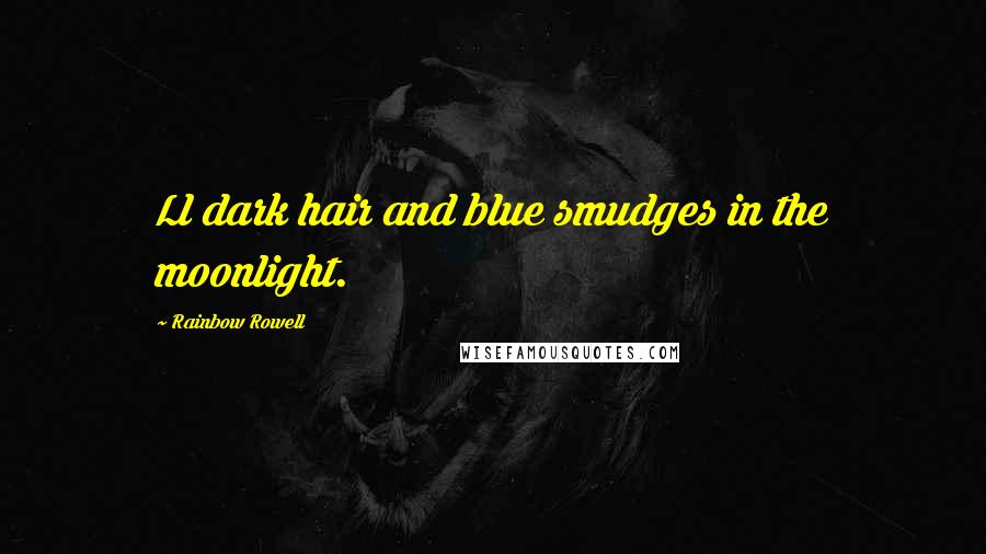 Rainbow Rowell Quotes: Ll dark hair and blue smudges in the moonlight.