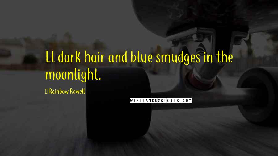 Rainbow Rowell Quotes: Ll dark hair and blue smudges in the moonlight.