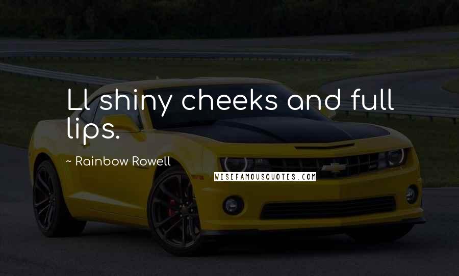 Rainbow Rowell Quotes: Ll shiny cheeks and full lips.