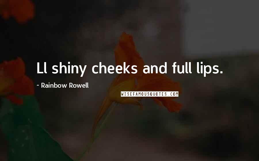 Rainbow Rowell Quotes: Ll shiny cheeks and full lips.