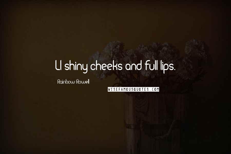 Rainbow Rowell Quotes: Ll shiny cheeks and full lips.