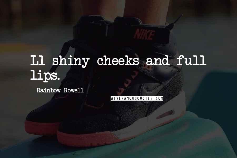 Rainbow Rowell Quotes: Ll shiny cheeks and full lips.