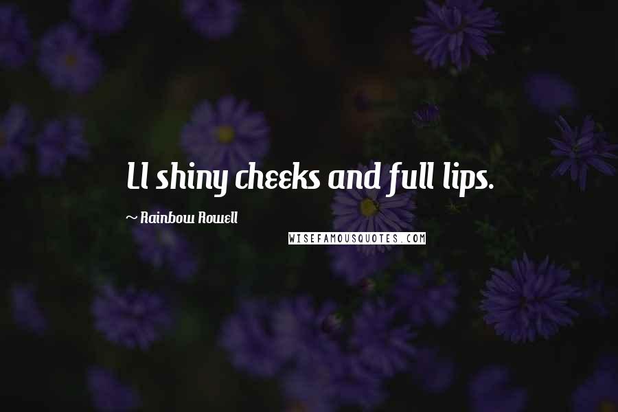 Rainbow Rowell Quotes: Ll shiny cheeks and full lips.