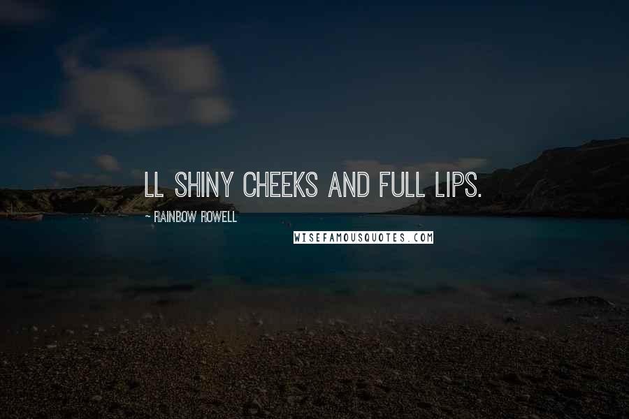 Rainbow Rowell Quotes: Ll shiny cheeks and full lips.