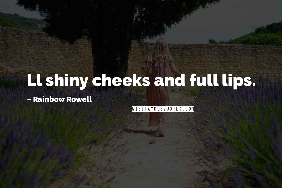 Rainbow Rowell Quotes: Ll shiny cheeks and full lips.