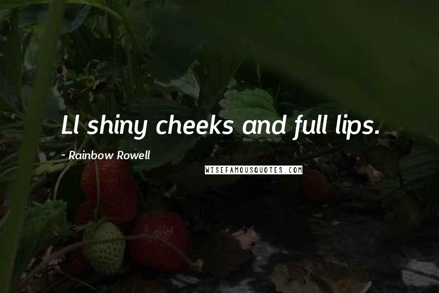 Rainbow Rowell Quotes: Ll shiny cheeks and full lips.