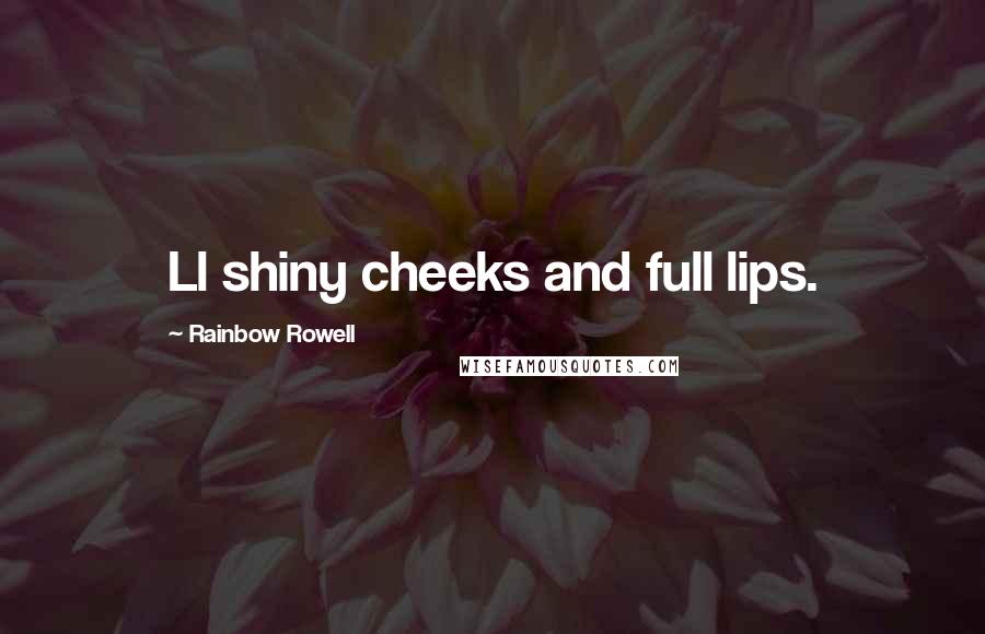 Rainbow Rowell Quotes: Ll shiny cheeks and full lips.