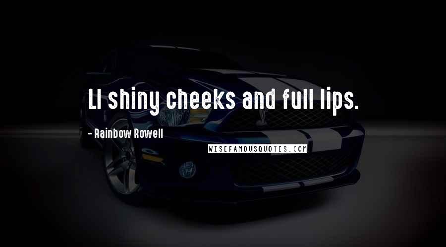 Rainbow Rowell Quotes: Ll shiny cheeks and full lips.