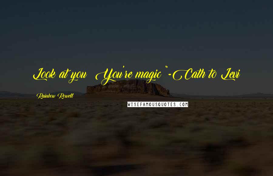 Rainbow Rowell Quotes: Look at you! You're magic!"-Cath to Levi