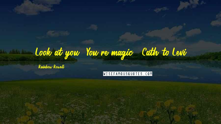 Rainbow Rowell Quotes: Look at you! You're magic!"-Cath to Levi