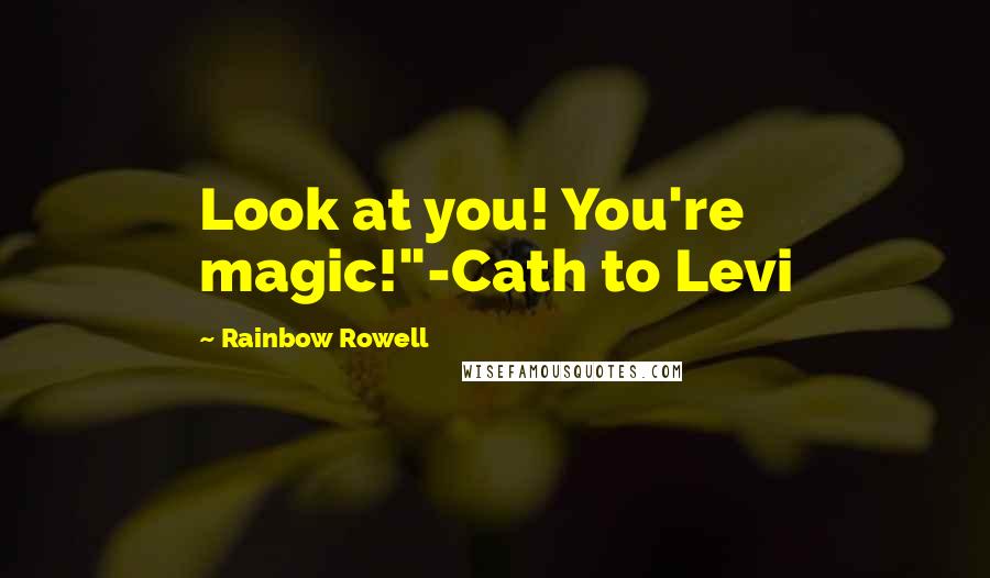 Rainbow Rowell Quotes: Look at you! You're magic!"-Cath to Levi