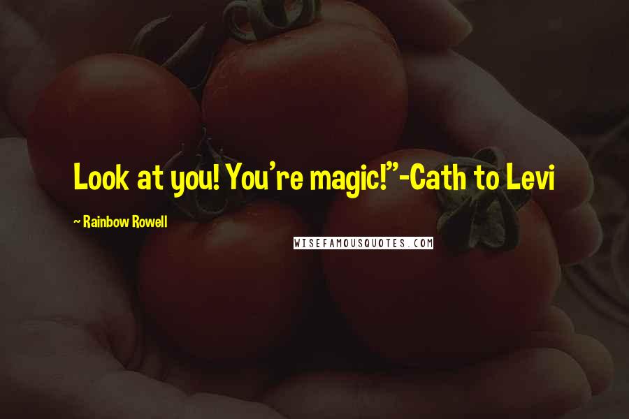 Rainbow Rowell Quotes: Look at you! You're magic!"-Cath to Levi