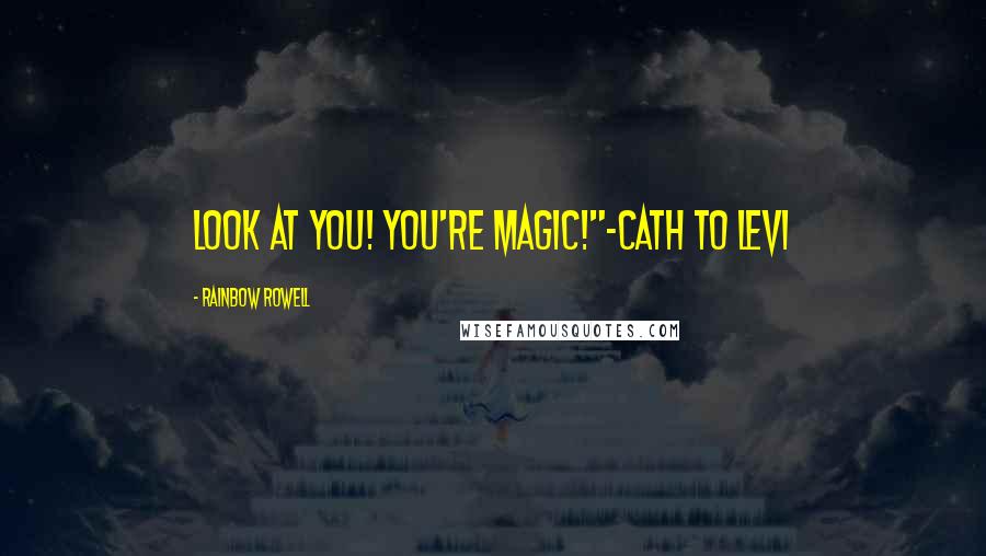 Rainbow Rowell Quotes: Look at you! You're magic!"-Cath to Levi