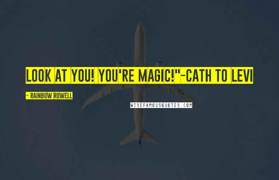 Rainbow Rowell Quotes: Look at you! You're magic!"-Cath to Levi