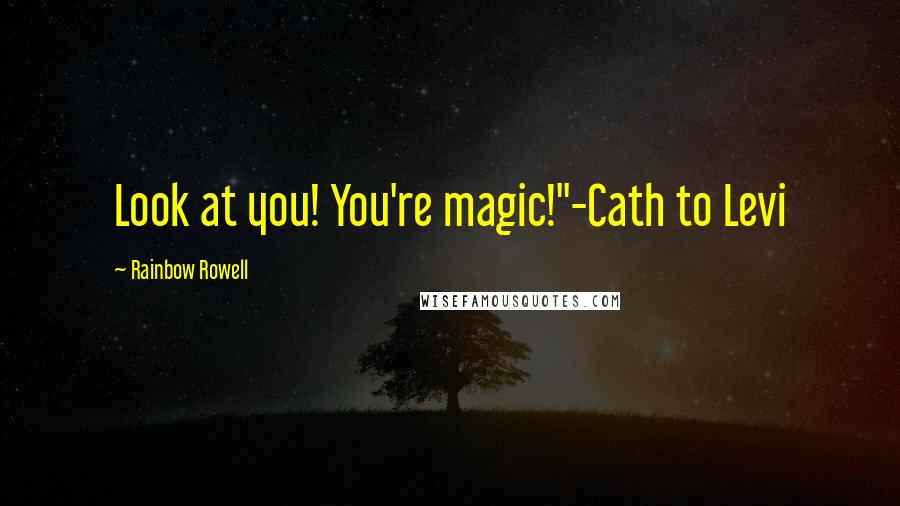 Rainbow Rowell Quotes: Look at you! You're magic!"-Cath to Levi