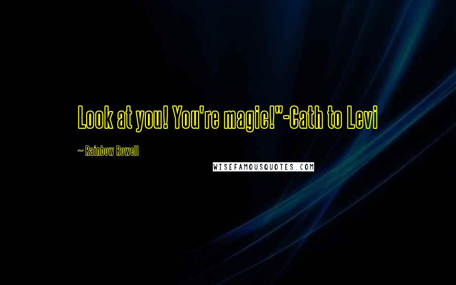 Rainbow Rowell Quotes: Look at you! You're magic!"-Cath to Levi
