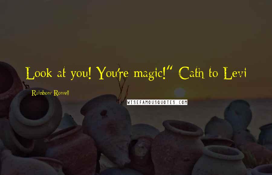 Rainbow Rowell Quotes: Look at you! You're magic!"-Cath to Levi