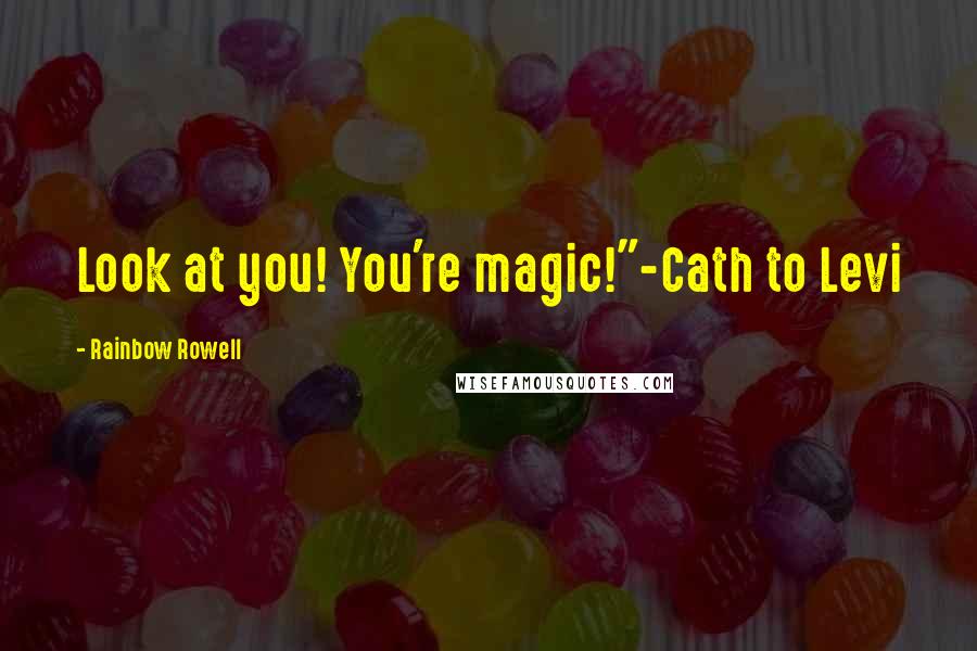 Rainbow Rowell Quotes: Look at you! You're magic!"-Cath to Levi