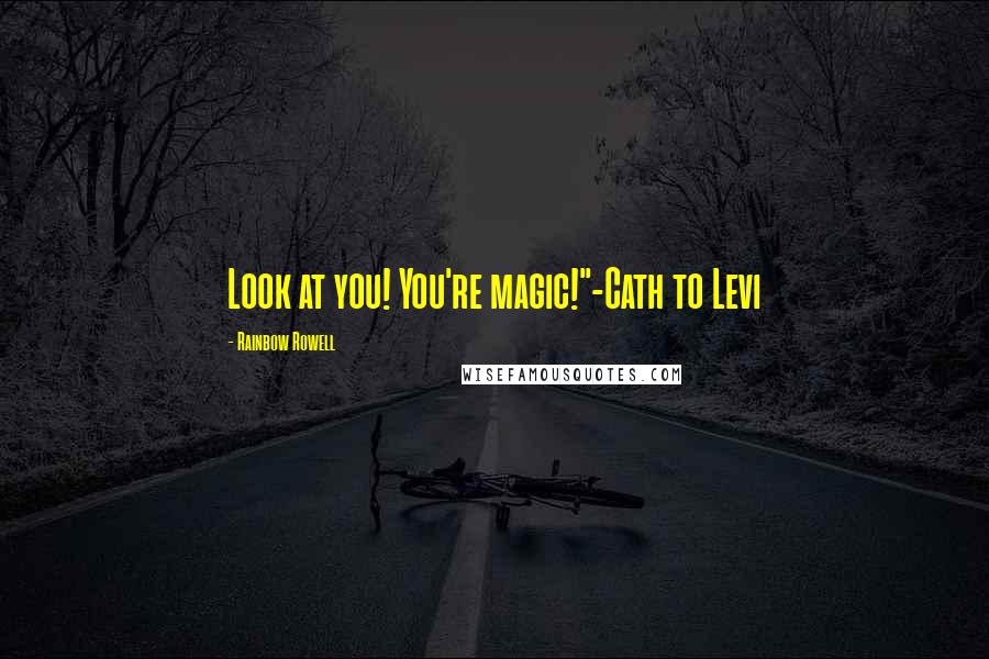 Rainbow Rowell Quotes: Look at you! You're magic!"-Cath to Levi