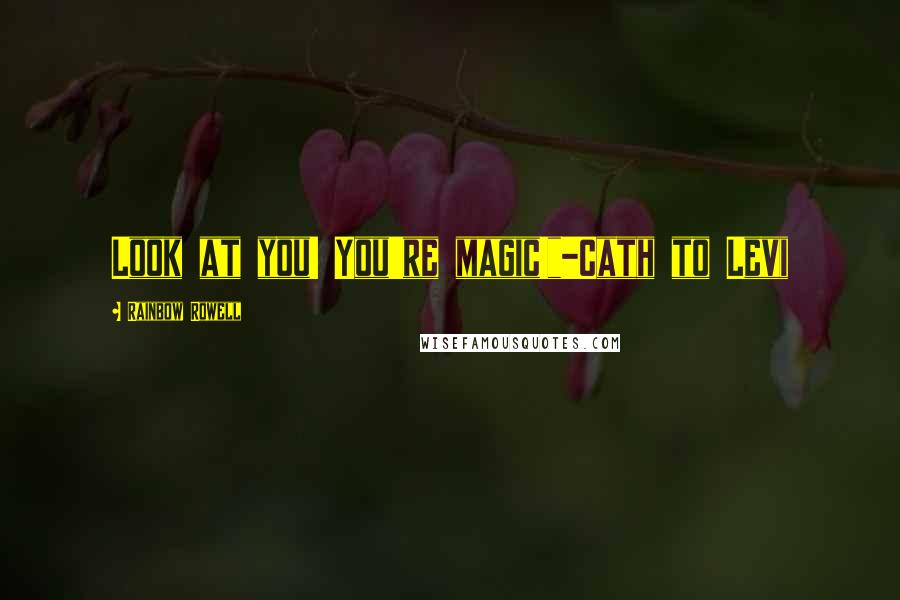 Rainbow Rowell Quotes: Look at you! You're magic!"-Cath to Levi