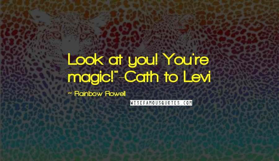 Rainbow Rowell Quotes: Look at you! You're magic!"-Cath to Levi