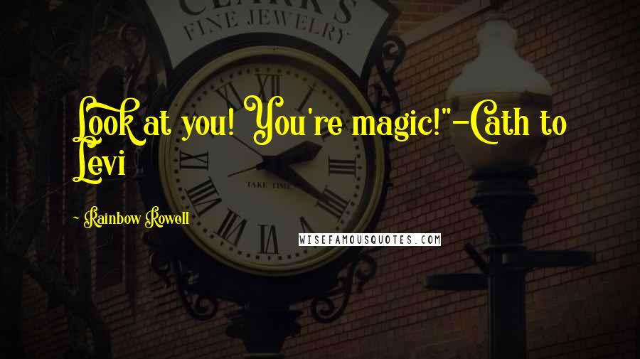 Rainbow Rowell Quotes: Look at you! You're magic!"-Cath to Levi