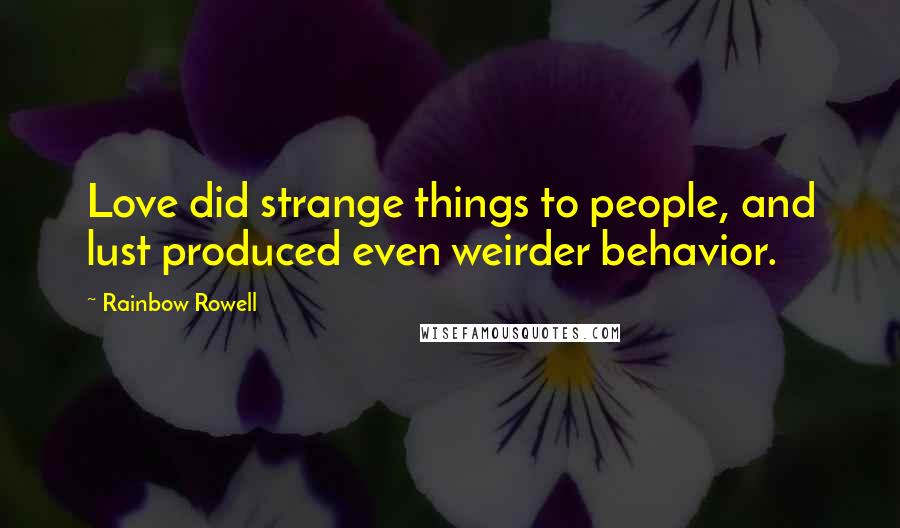 Rainbow Rowell Quotes: Love did strange things to people, and lust produced even weirder behavior.