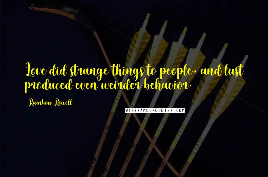 Rainbow Rowell Quotes: Love did strange things to people, and lust produced even weirder behavior.