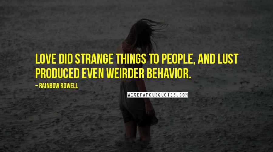 Rainbow Rowell Quotes: Love did strange things to people, and lust produced even weirder behavior.