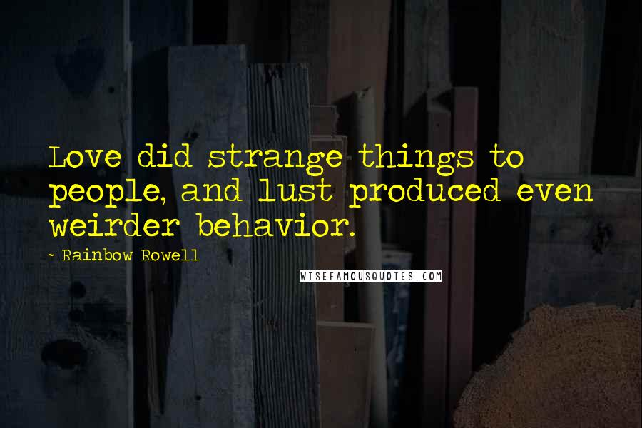 Rainbow Rowell Quotes: Love did strange things to people, and lust produced even weirder behavior.